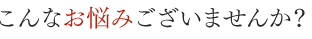 こんなお悩みございませんか?